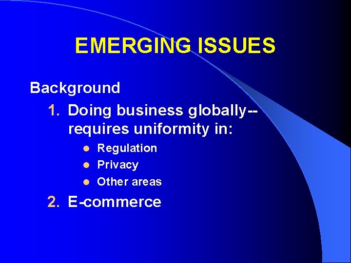 EMERGING ISSUES Background 1. Doing business globally-requires uniformity in: Regulation l Privacy l Other