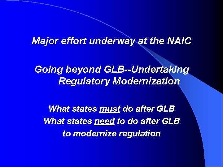 Major effort underway at the NAIC Going beyond GLB--Undertaking Regulatory Modernization What states must