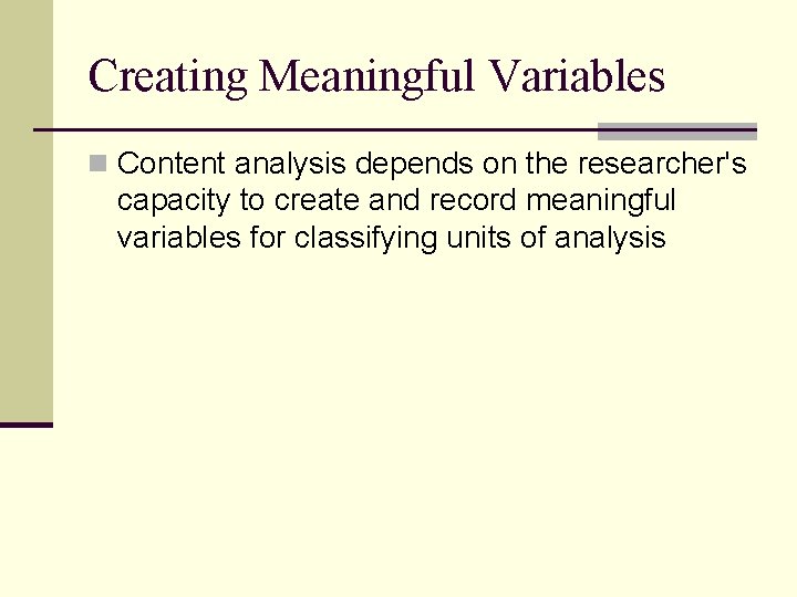 Creating Meaningful Variables n Content analysis depends on the researcher's capacity to create and