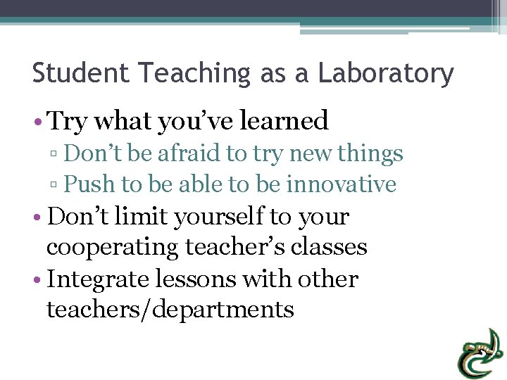 Student Teaching as a Laboratory • Try what you’ve learned ▫ Don’t be afraid