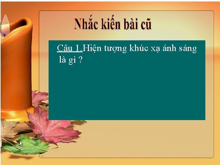 Câu 1. Hiện tượng khúc xạ ánh sáng là gì ? 