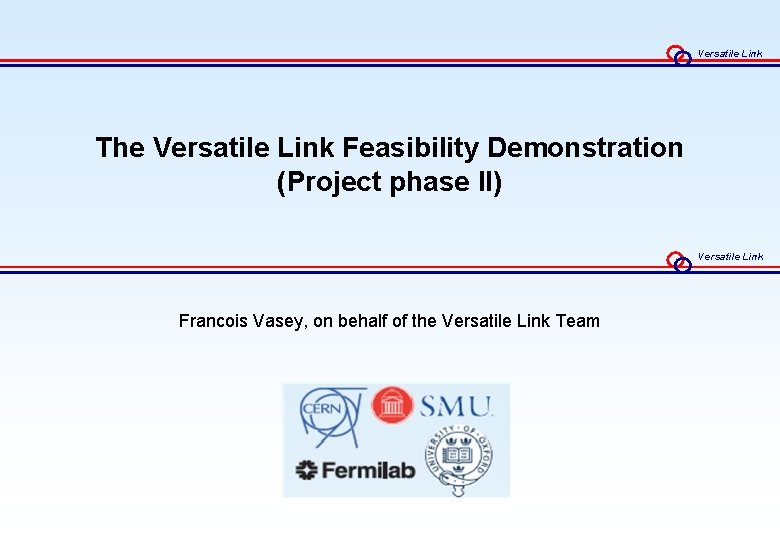 Versatile Link The Versatile Link Feasibility Demonstration (Project phase II) Versatile Link Francois Vasey,