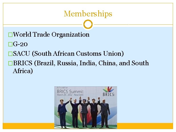 Memberships �World Trade Organization �G-20 �SACU (South African Customs Union) �BRICS (Brazil, Russia, India,