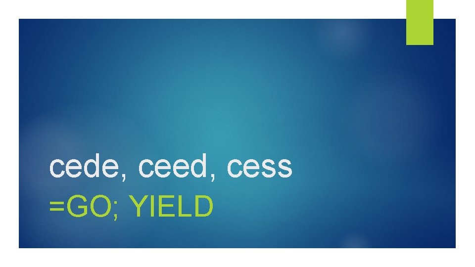 cede, ceed, cess =GO; YIELD 