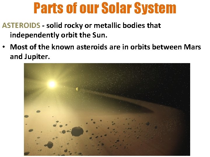 Parts of our Solar System ASTEROIDS - solid rocky or metallic bodies that independently