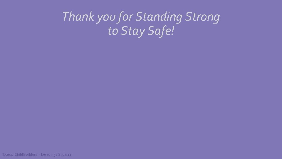 Thank you for Standing Strong to Stay Safe! © 2017 Child. Builders - Lesson