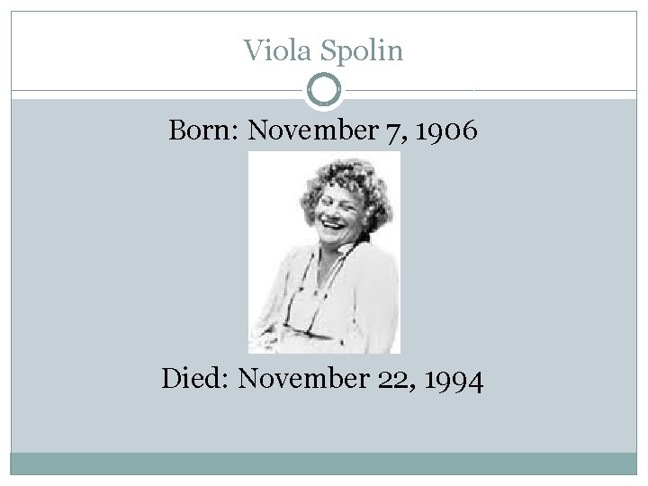 Viola Spolin Born: November 7, 1906 Died: November 22, 1994 