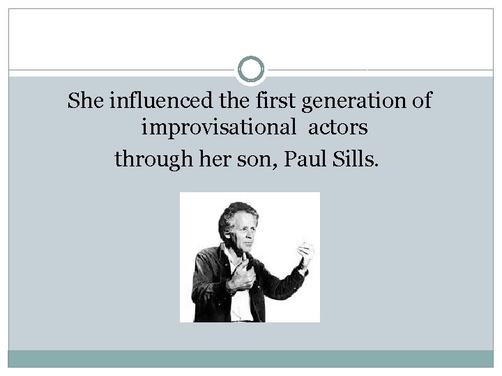 She influenced the first generation of improvisational actors through her son, Paul Sills. 