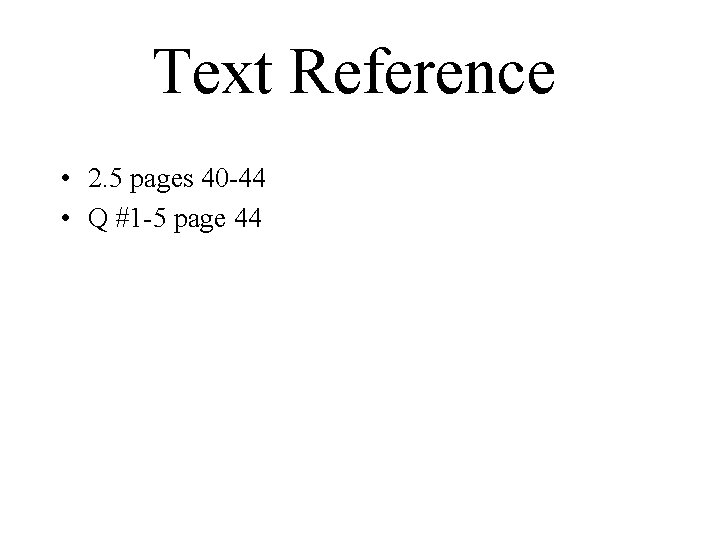 Text Reference • 2. 5 pages 40 -44 • Q #1 -5 page 44