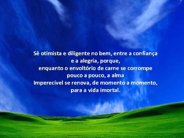 Sê otimista e diligente no bem, entre a confiança e a alegria, porque, enquanto