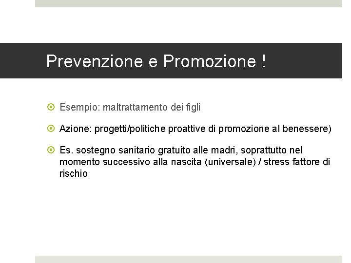 Prevenzione e Promozione ! Esempio: maltrattamento dei figli Azione: progetti/politiche proattive di promozione al