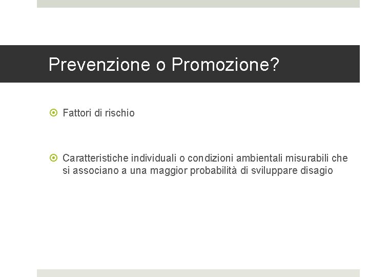 Prevenzione o Promozione? Fattori di rischio Caratteristiche individuali o condizioni ambientali misurabili che si