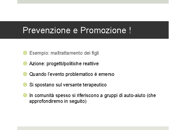 Prevenzione e Promozione ! Esempio: maltrattamento dei figli Azione: progetti/politiche reattive Quando l’evento problematico