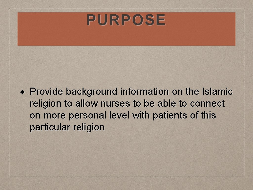 PURPOSE ✦ Provide background information on the Islamic religion to allow nurses to be