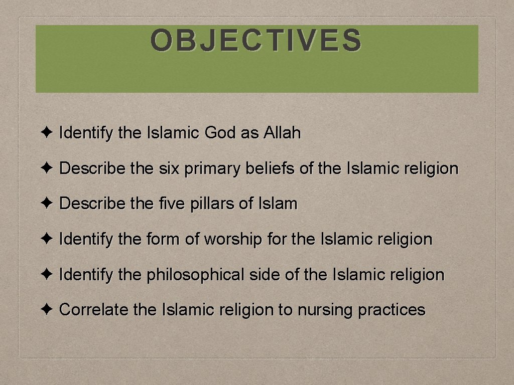 OBJECTIVES ✦ Identify the Islamic God as Allah ✦ Describe the six primary beliefs