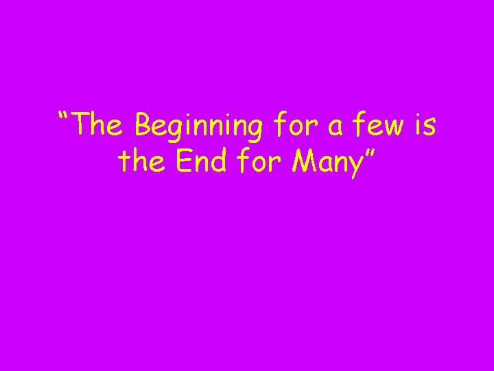 “The Beginning for a few is the End for Many” 