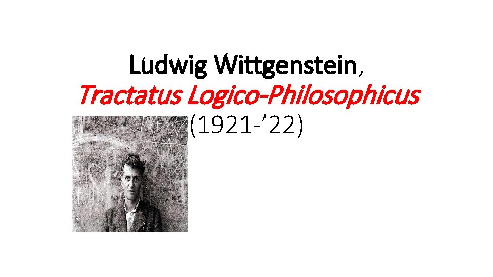 Ludwig Wittgenstein, Tractatus Logico-Philosophicus (1921 -’ 22) 