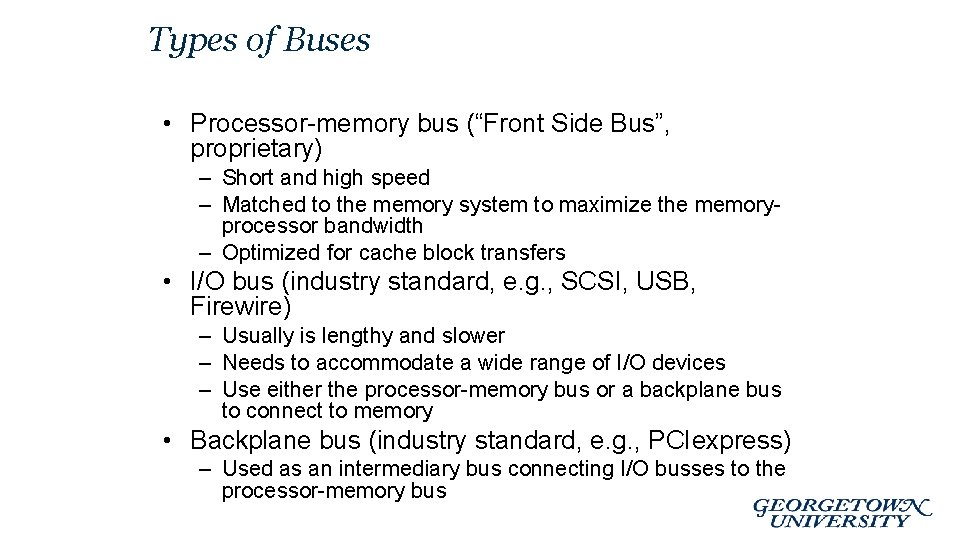Types of Buses • Processor-memory bus (“Front Side Bus”, proprietary) – Short and high