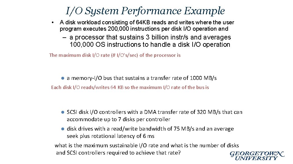 I/O System Performance Example • A disk workload consisting of 64 KB reads and