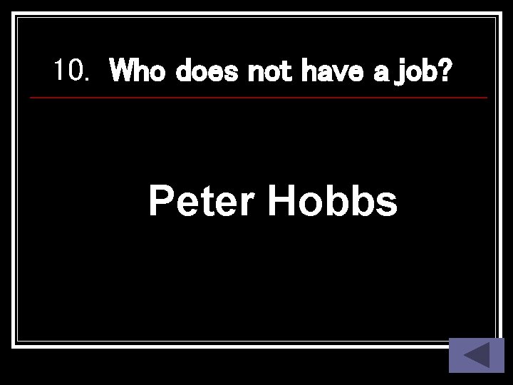 10. Who does not have a job? Peter Hobbs 