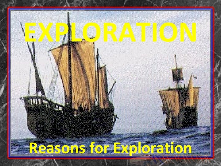 EXPLORATION Reasons for Exploration 