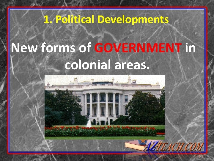 1. Political Developments New forms of GOVERNMENT in colonial areas. 
