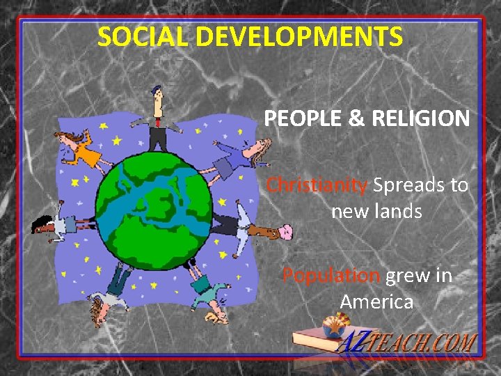 SOCIAL DEVELOPMENTS PEOPLE & RELIGION Christianity Spreads to new lands Population grew in America