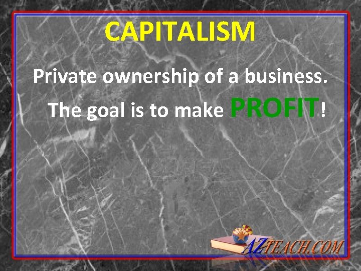 CAPITALISM Private ownership of a business. The goal is to make PROFIT! 