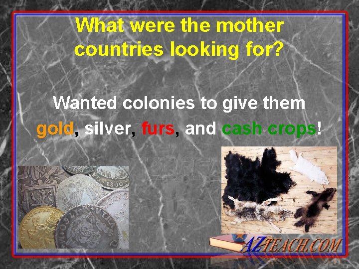 What were the mother countries looking for? Wanted colonies to give them gold, silver, What were the mother countries looking for? Wanted colonies to give them gold, silver,