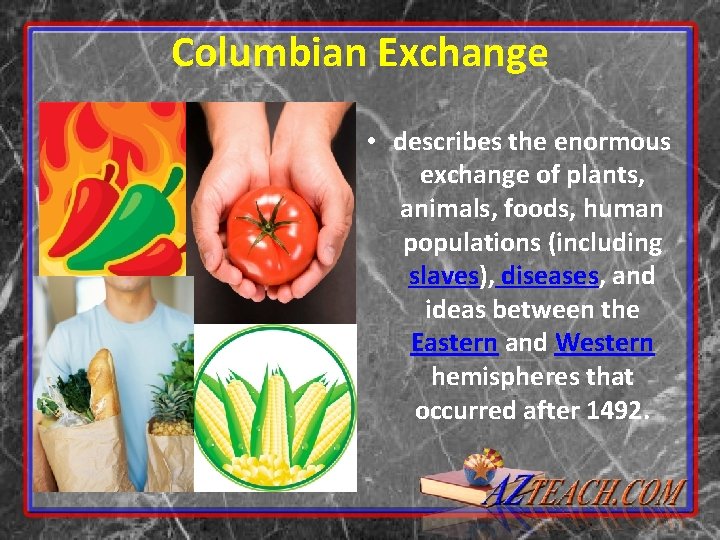 Columbian Exchange • describes the enormous exchange of plants, animals, foods, human populations (including