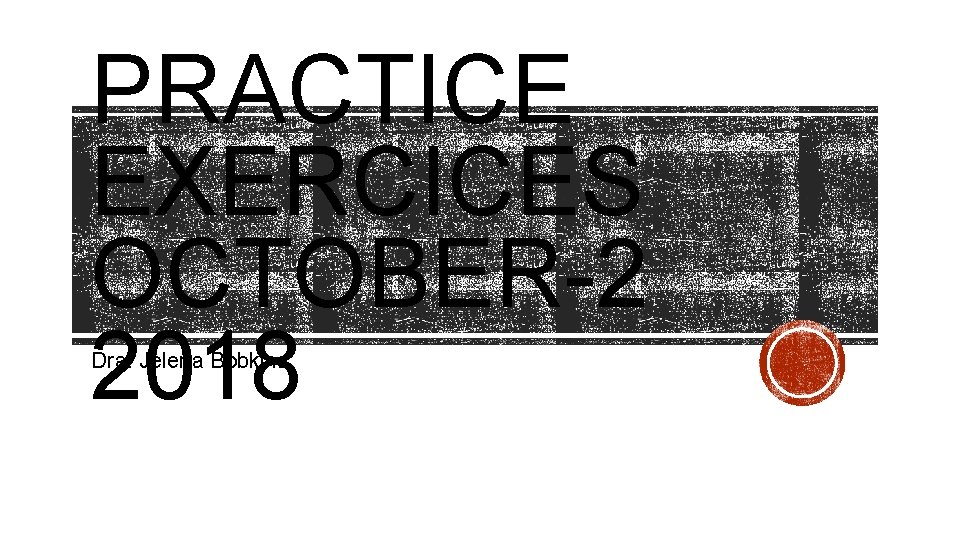 PRACTICE EXERCICES OCTOBER-2 2018 Dra. Jelena Bobkina 