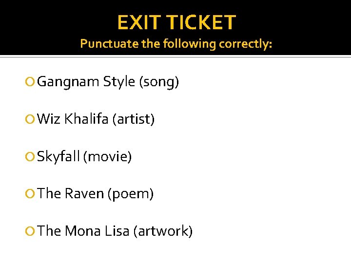 EXIT TICKET Punctuate the following correctly: Gangnam Style (song) Wiz Khalifa (artist) Skyfall (movie)