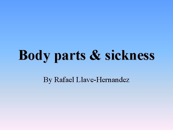 Body parts & sickness By Rafael Llave-Hernandez 