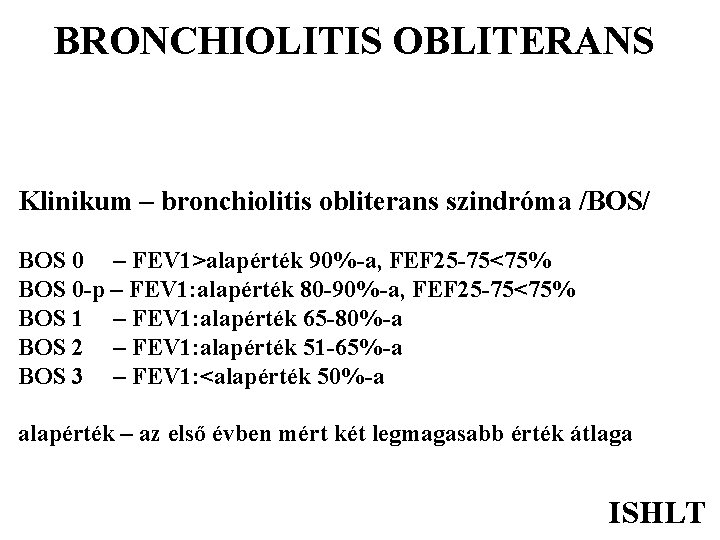 BRONCHIOLITIS OBLITERANS Klinikum – bronchiolitis obliterans szindróma /BOS/ BOS 0 – FEV 1>alapérték 90%-a,
