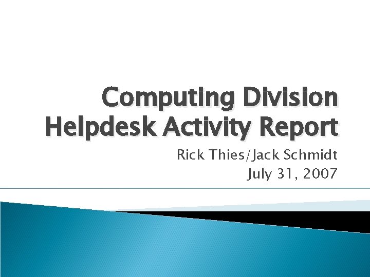 Computing Division Helpdesk Activity Report Rick Thies/Jack Schmidt July 31, 2007 