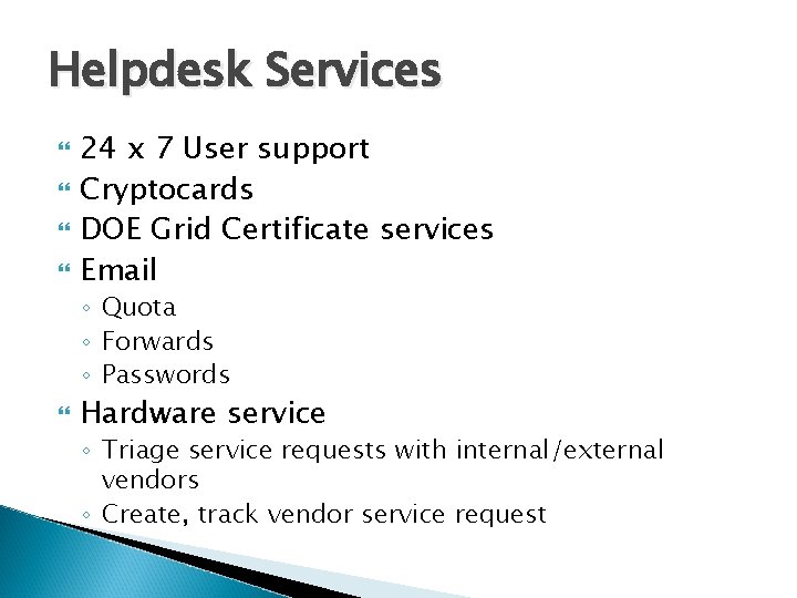 Helpdesk Services 24 x 7 User support Cryptocards DOE Grid Certificate services Email ◦