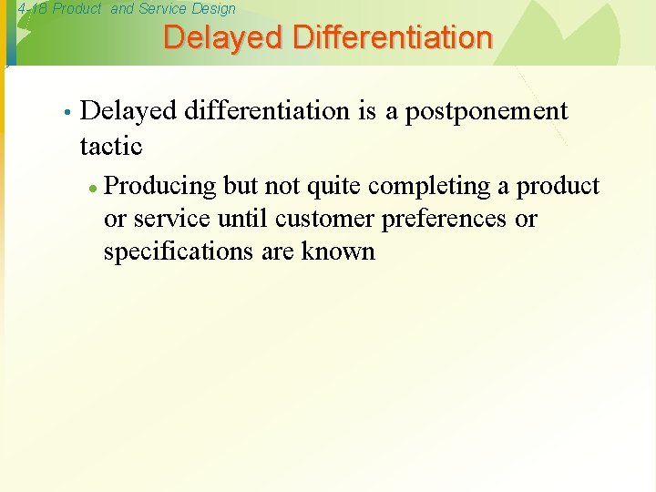 4 -18 Product and Service Design Delayed Differentiation • Delayed differentiation is a postponement