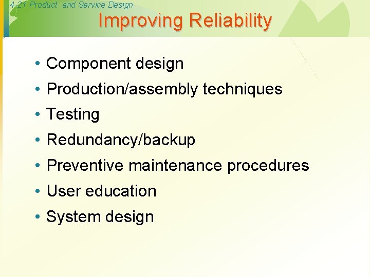 4 -21 Product and Service Design Improving Reliability • Component design • Production/assembly techniques