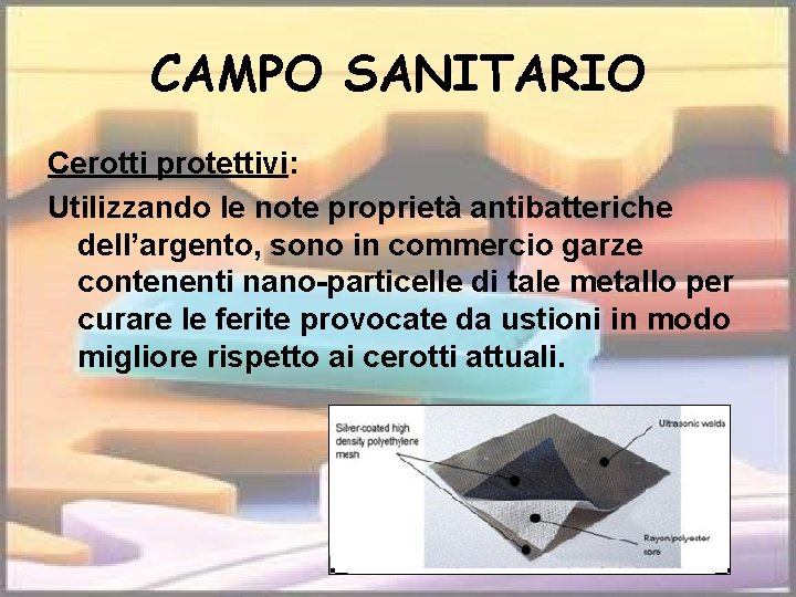 CAMPO SANITARIO Cerotti protettivi: Utilizzando le note proprietà antibatteriche dell’argento, sono in commercio garze
