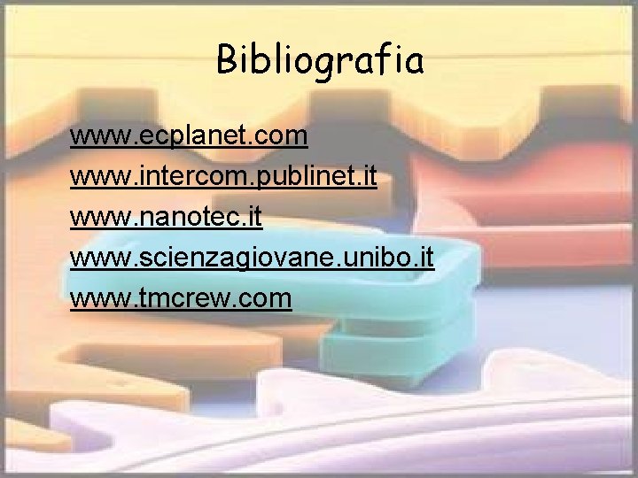 Bibliografia www. ecplanet. com www. intercom. publinet. it www. nanotec. it www. scienzagiovane. unibo.