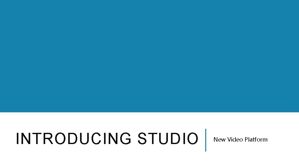 INTRODUCING STUDIO New Video Platform 