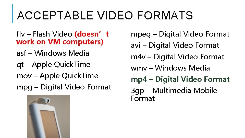 ACCEPTABLE VIDEO FORMATS flv – Flash Video (doesn’t work on VM computers) mpeg –