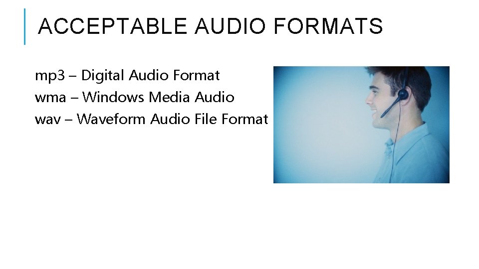 ACCEPTABLE AUDIO FORMATS mp 3 – Digital Audio Format wma – Windows Media Audio