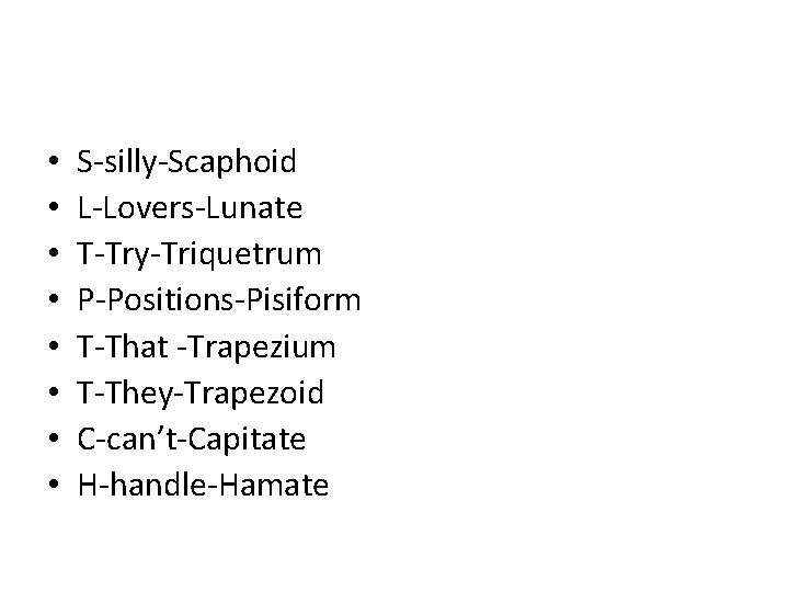  • • S-silly-Scaphoid L-Lovers-Lunate T-Try-Triquetrum P-Positions-Pisiform T-That -Trapezium T-They-Trapezoid C-can’t-Capitate H-handle-Hamate 