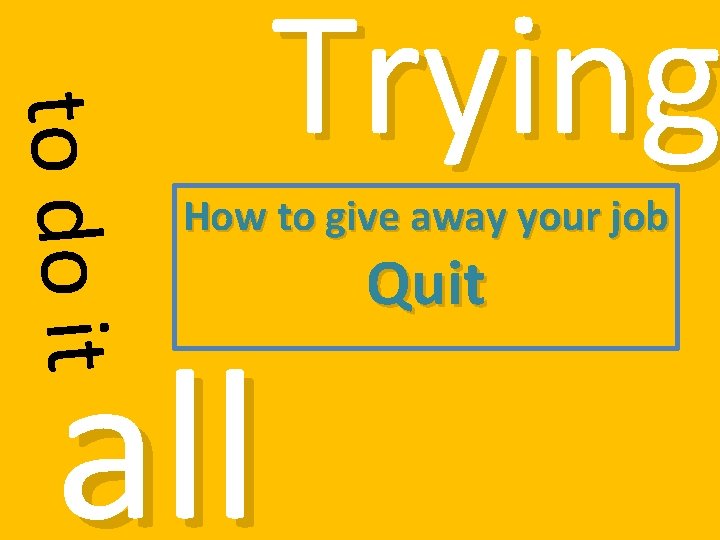 to do it Trying How to give away your job all Quit 