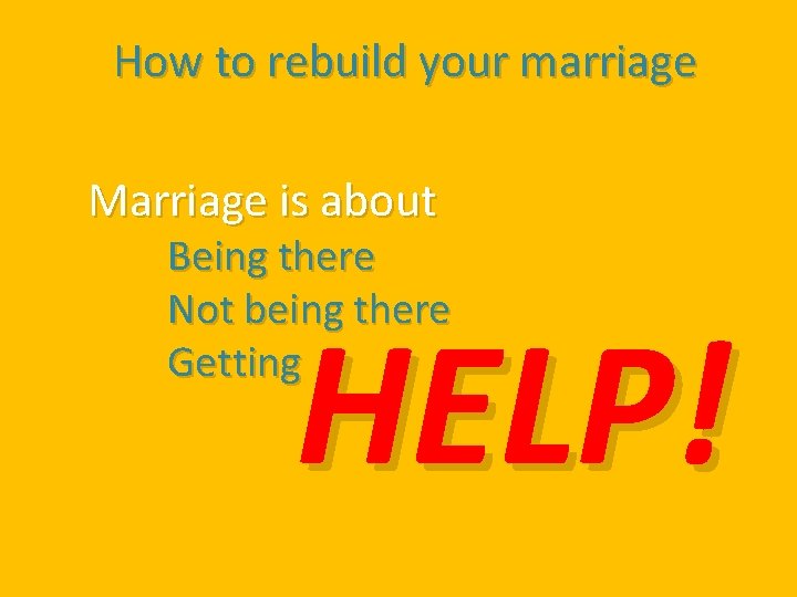 How to rebuild your marriage Marriage is about Being there Not being there Getting