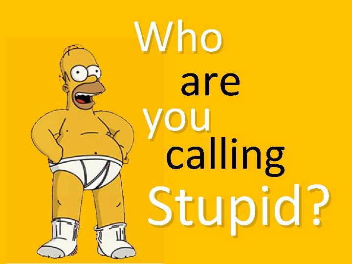 Who are you calling Stupid? 