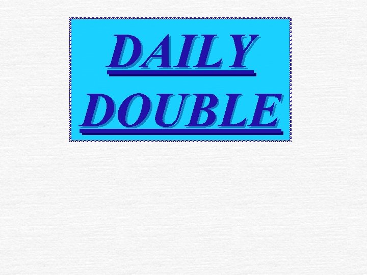 DAILY DOUBLE 