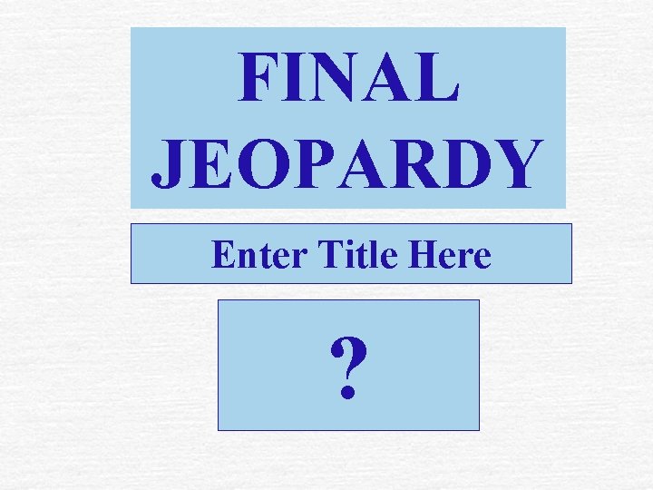 FINAL JEOPARDY Enter Title Here ? 