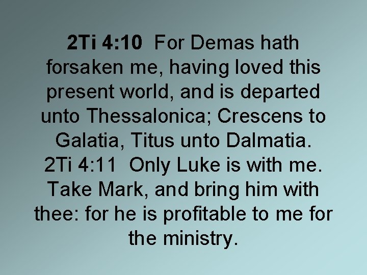 2 Ti 4: 10 For Demas hath forsaken me, having loved this present world,